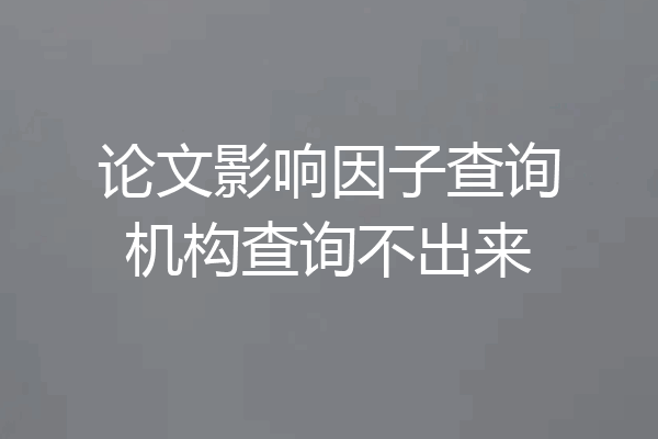 论文影响因子查询机构查询不出来