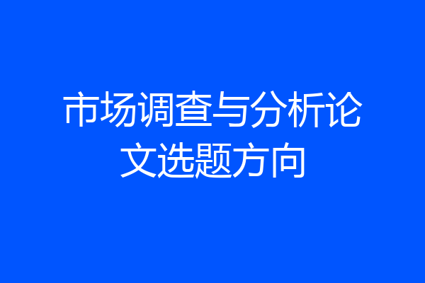 市场调查与分析论文选题方向
