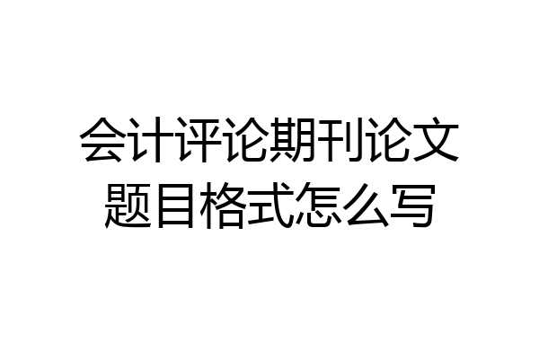 会计评论期刊论文题目格式怎么写
