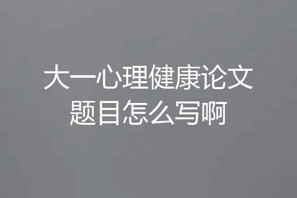 大一心理健康论文题目怎么写啊