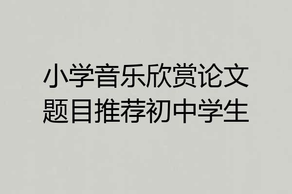 小学音乐欣赏论文题目推荐初中学生