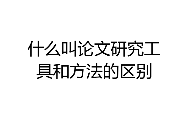 什么叫论文研究工具和方法的区别