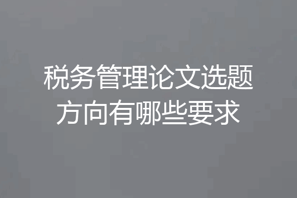 税务管理论文选题方向有哪些要求