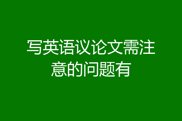 写英语议论文需注意的问题有