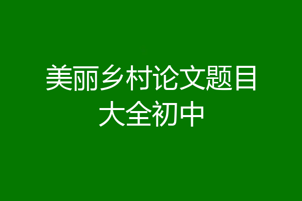 美丽乡村论文题目大全初中
