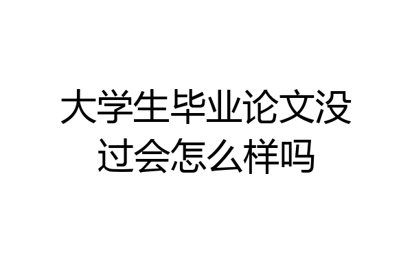大学生毕业论文没过会怎么样吗