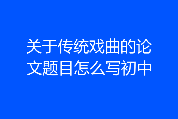 关于传统戏曲的论文题目怎么写初中