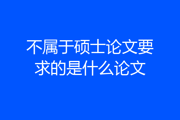 不属于硕士论文要求的是什么论文