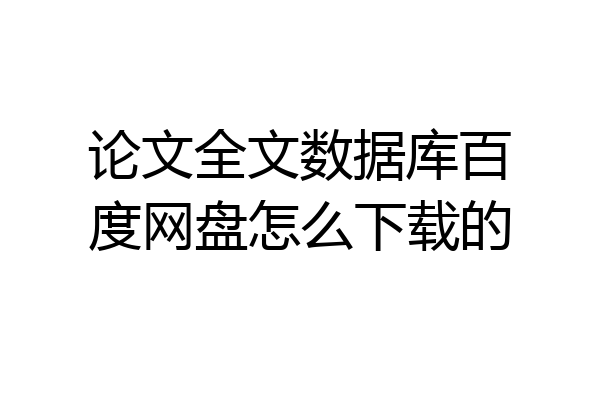 论文全文数据库百度网盘怎么下载的