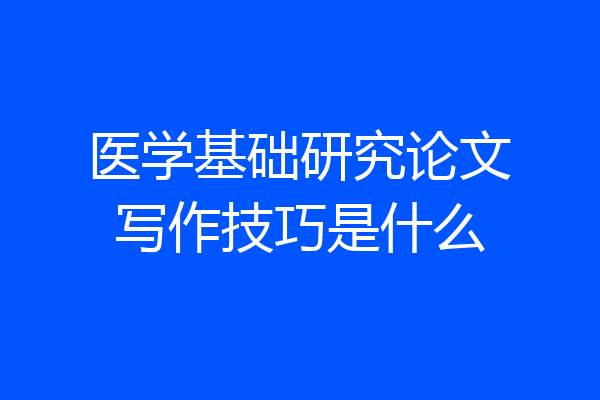 医学基础研究论文写作技巧是什么