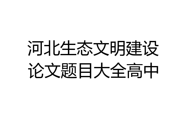 河北生态文明建设论文题目大全高中