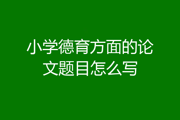 小学德育方面的论文题目怎么写