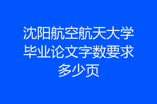 沈阳航空航天大学毕业论文字数要求多少页