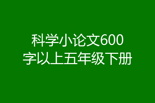 科学小论文600字以上五年级下册