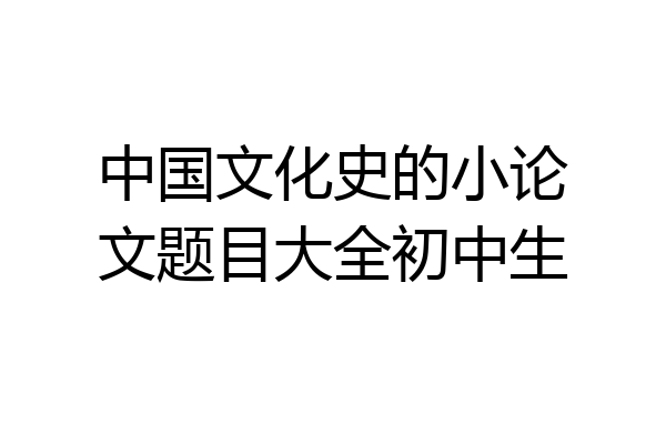 中国文化史的小论文题目大全初中生