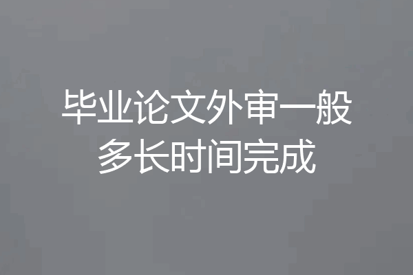 毕业论文外审一般多长时间完成