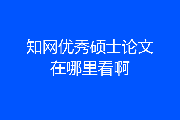 知网优秀硕士论文在哪里看啊