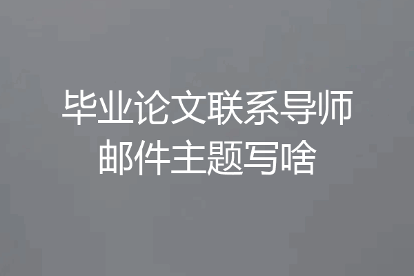 毕业论文联系导师邮件主题写啥