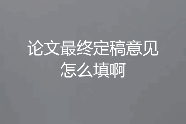 论文最终定稿意见怎么填啊