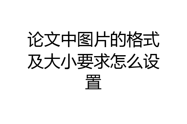 论文中图片的格式及大小要求怎么设置