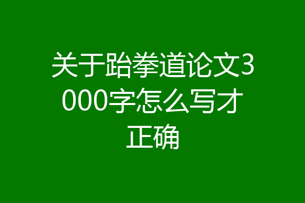 关于跆拳道论文3000字怎么写才正确