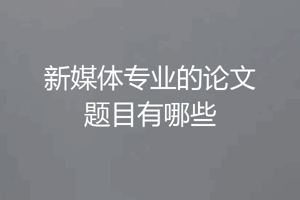 新媒体专业的论文题目有哪些