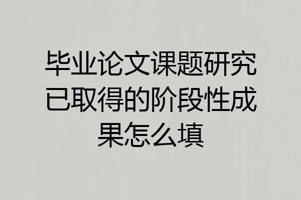 毕业论文课题研究已取得的阶段性成果怎么填