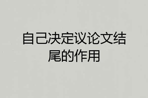 自己决定议论文结尾的作用