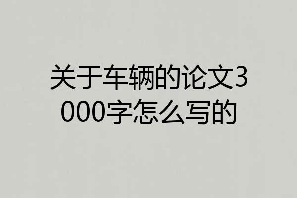 关于车辆的论文3000字怎么写的