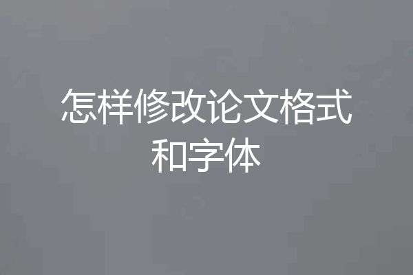 怎样修改论文格式和字体