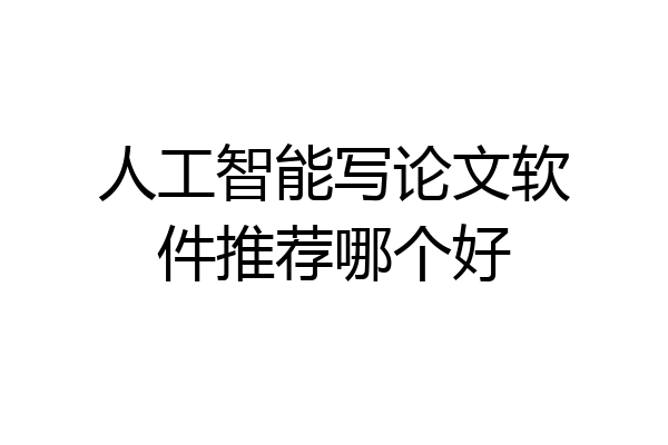 人工智能写论文软件推荐哪个好