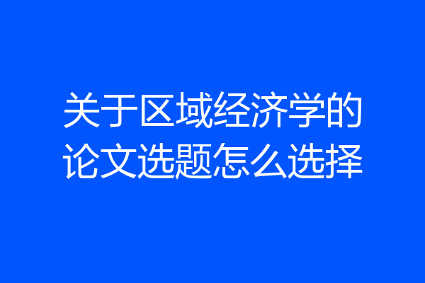 关于区域经济学的论文选题怎么选择