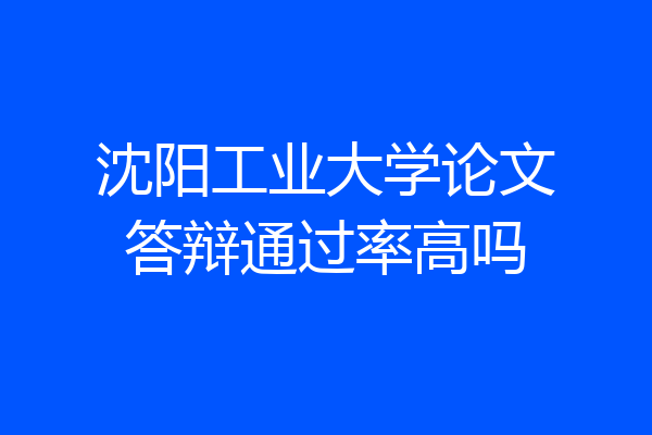 沈阳工业大学论文答辩通过率高吗