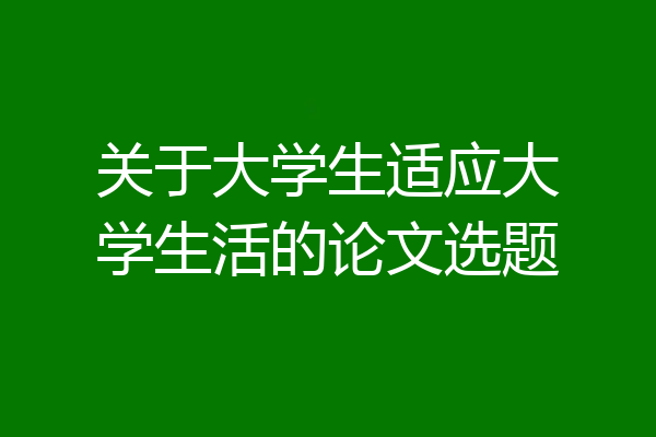 关于大学生适应大学生活的论文选题