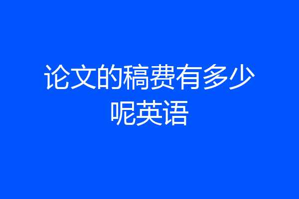 论文的稿费有多少呢英语