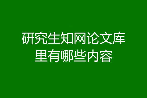 研究生知网论文库里有哪些内容