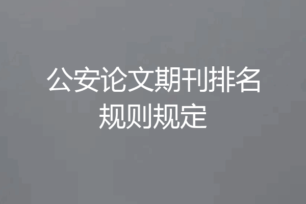 公安论文期刊排名规则规定