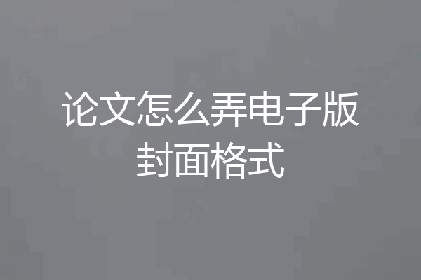 论文怎么弄电子版封面格式
