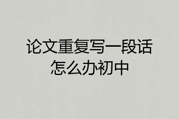 论文重复写一段话怎么办初中