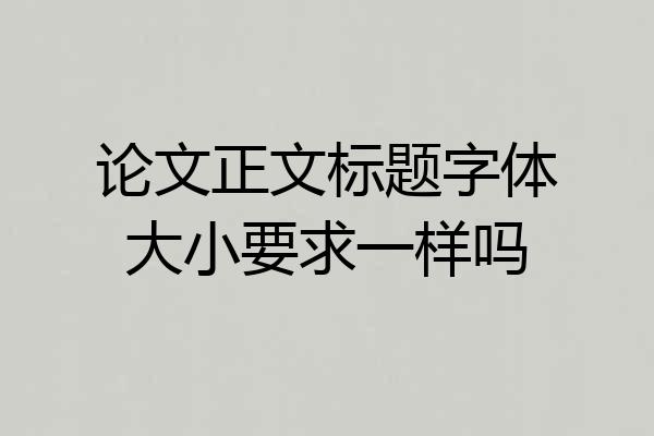 论文正文标题字体大小要求一样吗