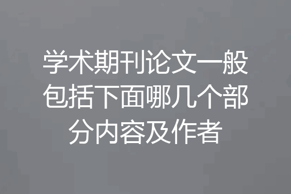 学术期刊论文一般包括下面哪几个部分内容及作者