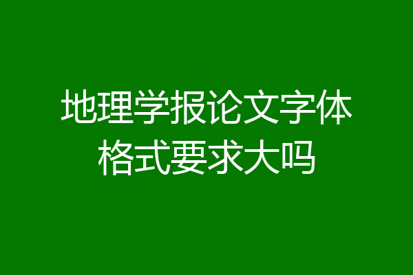 地理学报论文字体格式要求大吗