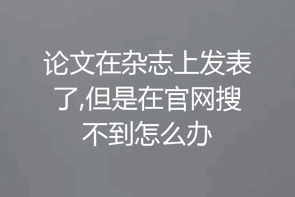 论文在杂志上发表了,但是在官网搜不到怎么办