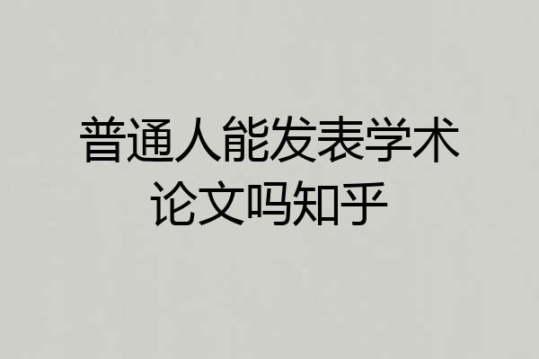 普通人能发表学术论文吗知乎