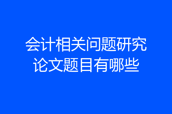会计相关问题研究论文题目有哪些