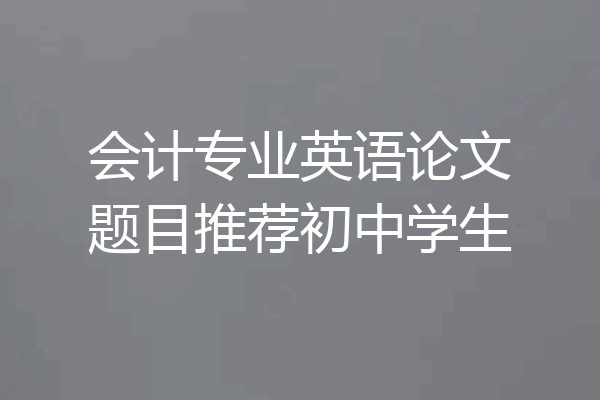 会计专业英语论文题目推荐初中学生