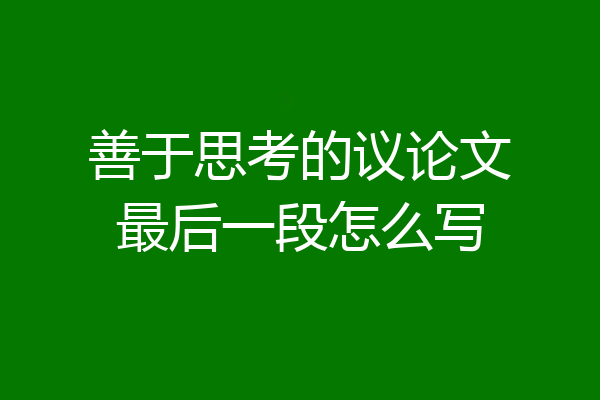 善于思考的议论文最后一段怎么写