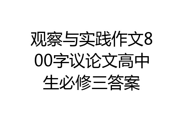 观察与实践作文800字议论文高中生必修三答案