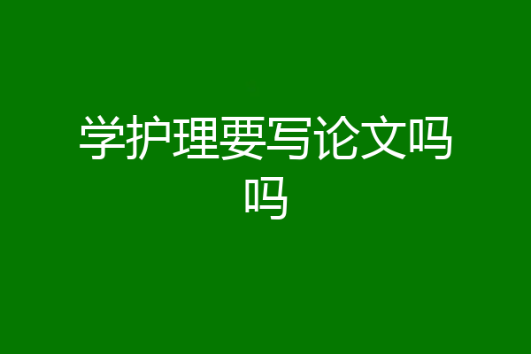 学护理要写论文吗吗