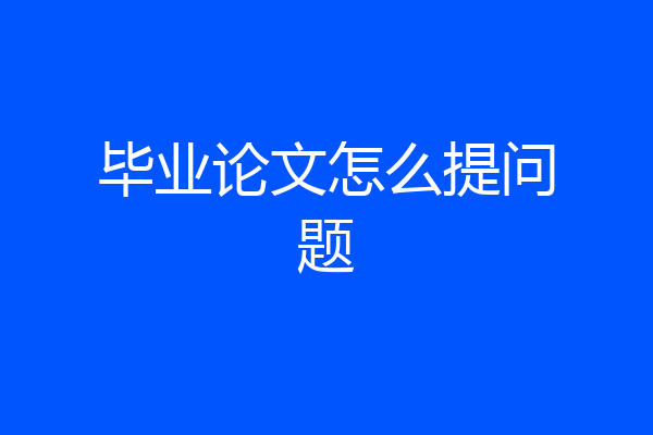 毕业论文怎么提问题